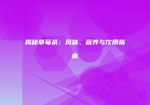 揭秘草莓茶：风味、营养与饮用指南