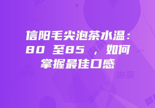 信阳毛尖泡茶水温：80℃至85℃，如何掌握最佳口感