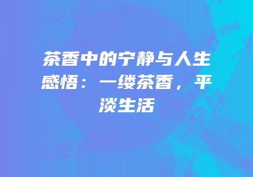 茶香中的宁静与人生感悟：一缕茶香，平淡生活
