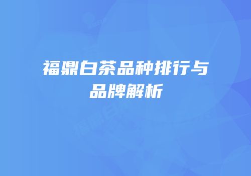 福鼎白茶品种排行与品牌解析
