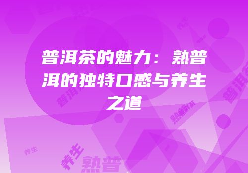 普洱茶的魅力：熟普洱的独特口感与养生之道