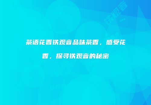 茶语花香铁观音品味茶香，感受花香，探寻铁观音的秘密