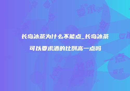 长岛冰茶为什么不能点_长岛冰茶可以要求酒的比例高一点吗