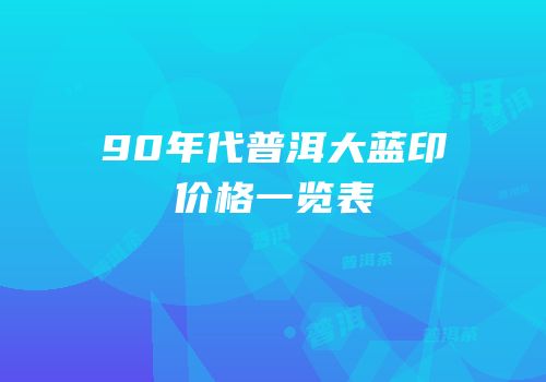 90年代普洱大蓝印价格一览表