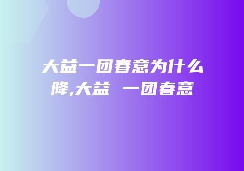 大益一团春意为什么降,大益 一团春意