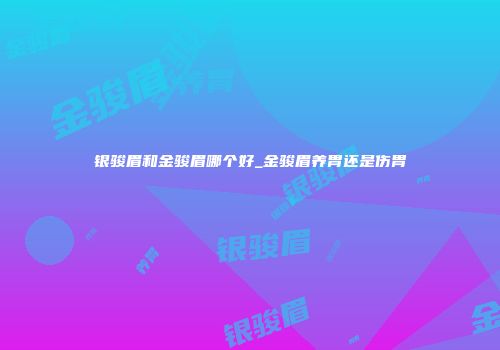 银骏眉和金骏眉哪个好_金骏眉养胃还是伤胃