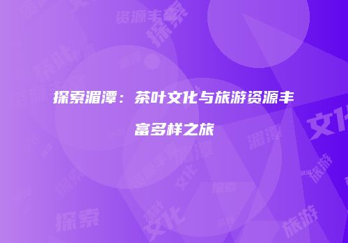 探索湄潭：茶叶文化与旅游资源丰富多样之旅