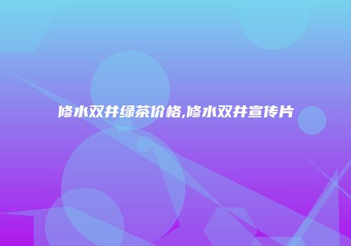 修水双井绿茶价格,修水双井宣传片