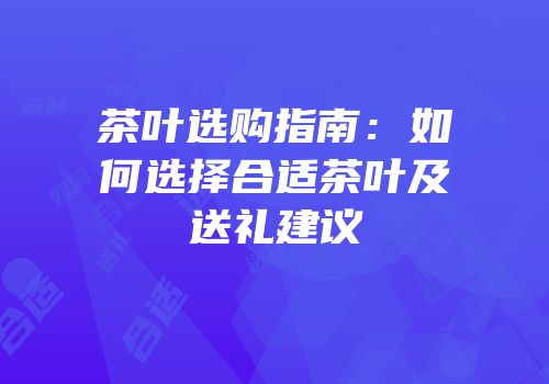 茶叶选购指南：如何选择合适茶叶及送礼建议