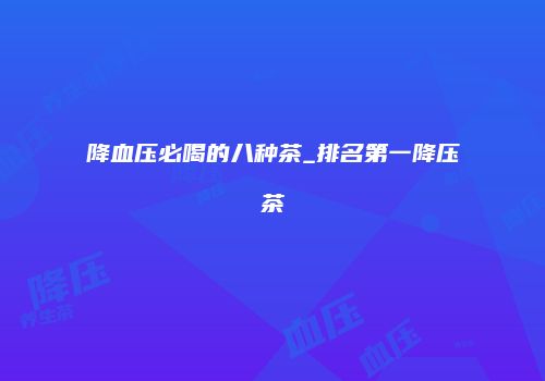 降血压必喝的八种茶_排名第一降压茶