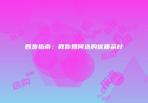 四步指南：教你如何选购优质茶叶
