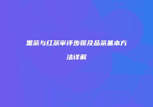 黑茶与红茶审评步骤及品茶基本方法详解