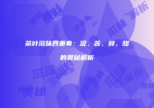 茶叶滋味四重奏：涩、苦、鲜、甜的奥秘解析