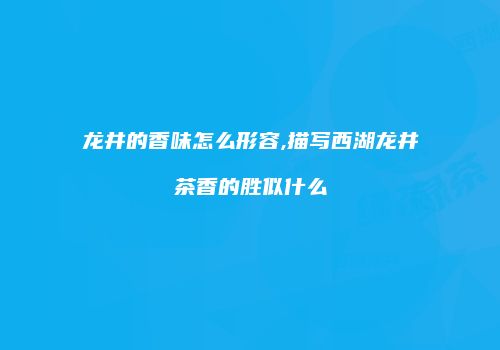 龙井的香味怎么形容,描写西湖龙井茶香的胜似什么
