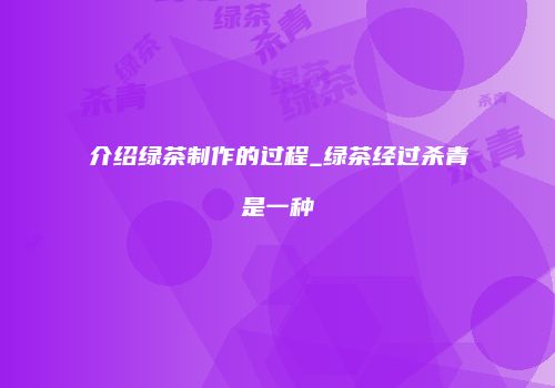 介绍绿茶制作的过程_绿茶经过杀青是一种