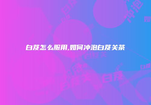 白芨怎么服用,如何冲泡白芨关茶