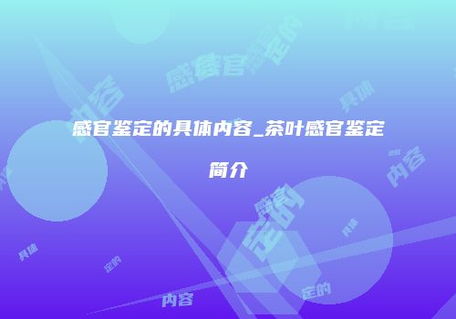 感官鉴定的具体内容_茶叶感官鉴定简介