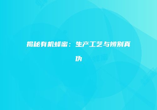 揭秘有机蜂蜜：生产工艺与辨别真伪
