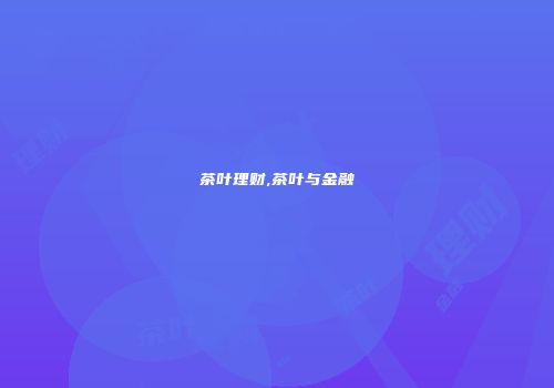 茶叶理财,茶叶与金融