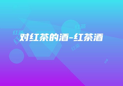 对红茶的酒-红茶酒