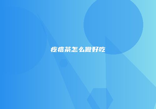 疙瘩茶怎么做好吃