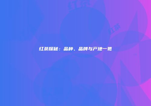 红茶探秘：品种、品牌与产地一览