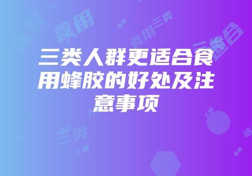 三类人群更适合食用蜂胶的好处及注意事项
