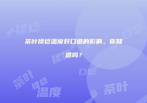 茶叶揉捻温度对口感的影响，你知道吗？