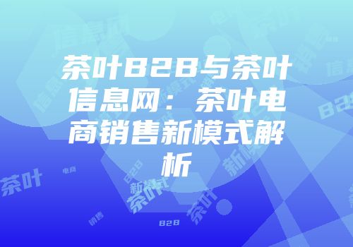 茶叶B2B与茶叶信息网：茶叶电商销售新模式解析
