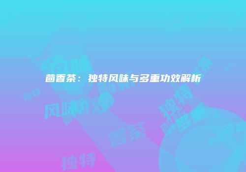 茴香茶：独特风味与多重功效解析