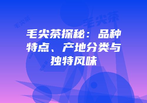 毛尖茶探秘：品种特点、产地分类与独特风味
