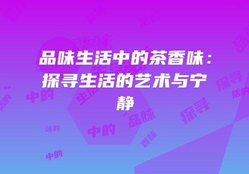 品味生活中的茶香味：探寻生活的艺术与宁静