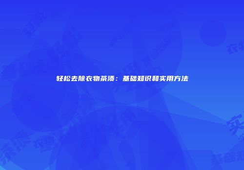 轻松去除衣物茶渍：基础知识和实用方法