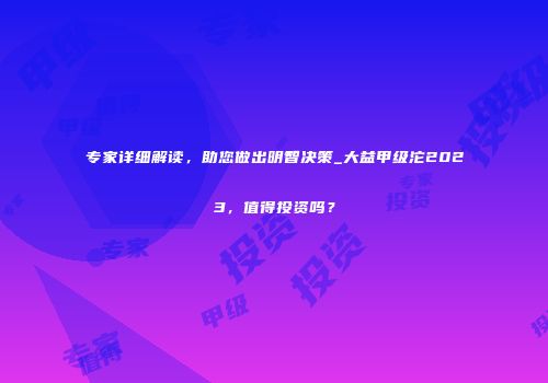 专家详细解读，助您做出明智决策_大益甲级沱2023，值得投资吗？