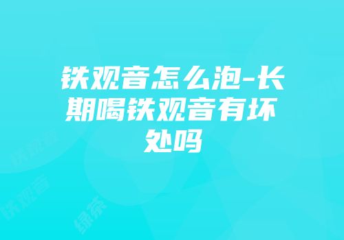 铁观音怎么泡-长期喝铁观音有坏处吗