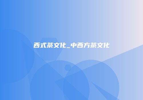 西式茶文化_中西方茶文化