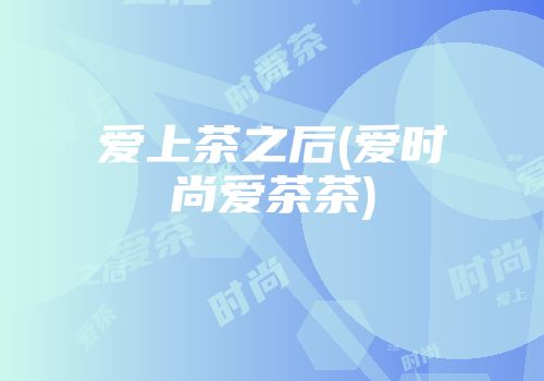 爱上茶之后(爱时尚爱茶茶)
