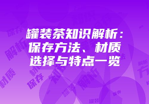 罐装茶知识解析：保存方法、材质选择与特点一览