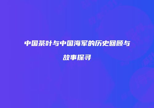 中国茶叶与中国海军的历史回顾与故事探寻