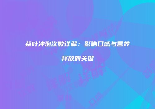 茶叶冲泡次数详解：影响口感与营养释放的关键