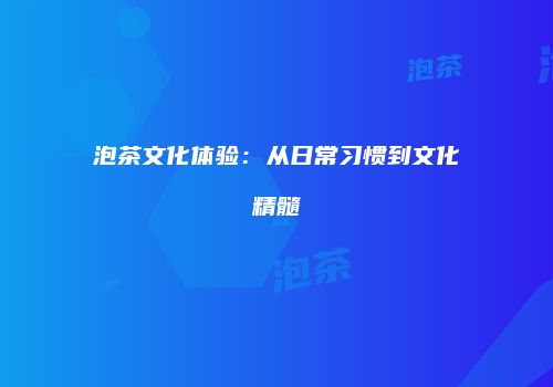 泡茶文化体验：从日常习惯到文化精髓
