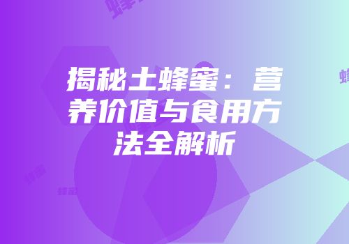 揭秘土蜂蜜：营养价值与食用方法全解析