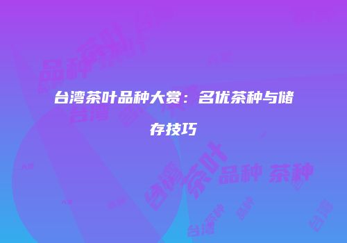 台湾茶叶品种大赏：名优茶种与储存技巧