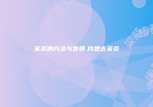 采茶的方法与步骤,我想去采茶