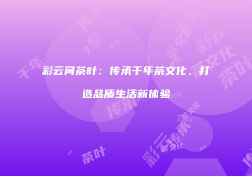 彩云间茶叶：传承千年茶文化，打造品质生活新体验