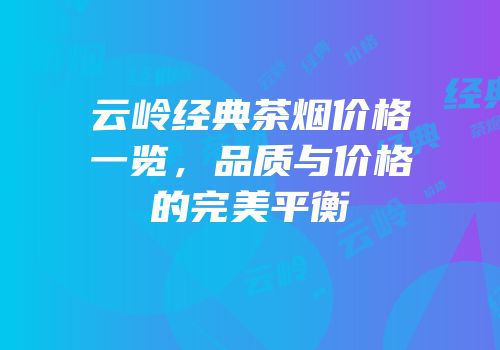 云岭经典茶烟价格一览，品质与价格的完美平衡