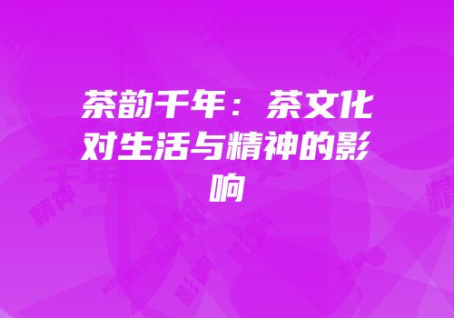 茶韵千年：茶文化对生活与精神的影响