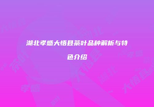 湖北孝感大悟县茶叶品种解析与特色介绍