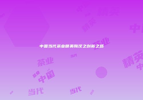 中国当代茶业精英陶汉之创新之路