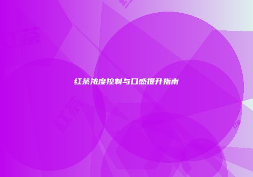 红茶浓度控制与口感提升指南